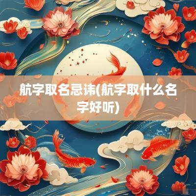 航字取名忌讳(航字取什么名字好听)