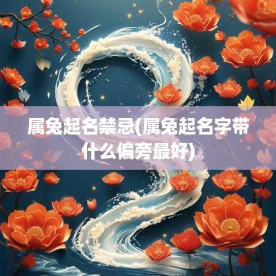 属兔起名禁忌(属兔起名字带什么偏旁最好) 属兔起名禁忌(属兔起名字带什么偏旁最好)