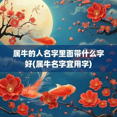 属牛的人名字里面带什么字好(属牛名字宜用字)