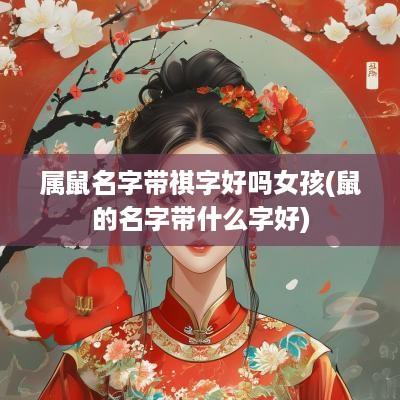 属鼠名字带祺字好吗女孩(鼠的名字带什么字好)