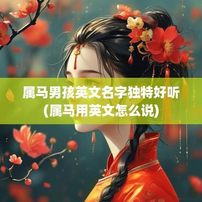 属马男孩英文名字独特好听(属马用英文怎么说)