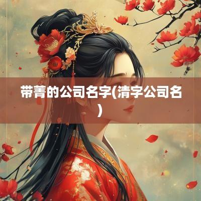 带菁的公司名字(清字公司名)