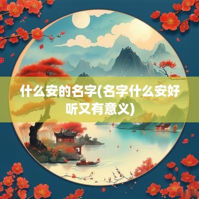 什么安的名字(名字什么安好听又有意义)