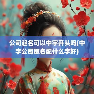 公司起名可以中字开头吗(中字公司取名配什么字好)