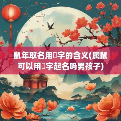 蛇年取名用玥字的含义(属鼠可以用玥字起名吗男孩子)