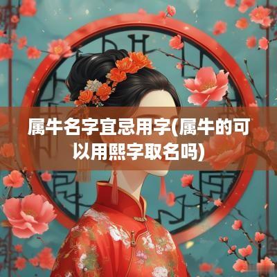 属牛名字宜忌用字(属牛的可以用熙字取名吗)