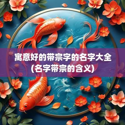 寓意好的带宗字的名字大全(名字带宗的含义)