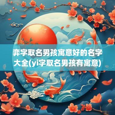 弈字取名男孩寓意好的名字大全(yi字取名男孩有寓意)