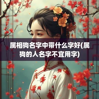 属相狗名字中带什么字好(属狗的人名字不宜用字)
