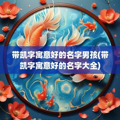 带凯字寓意好的名字男孩(带凯字寓意好的名字大全)