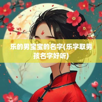 乐的男宝宝的名字(乐字取男孩名字好听)