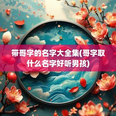 带哥字的名字大全集(哥字取什么名字好听男孩)