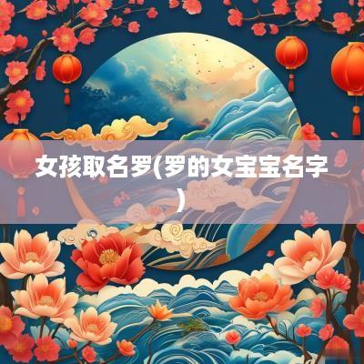 女孩取名罗(罗的女宝宝名字)