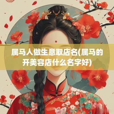 属马人做生意取店名(属马的开美容店什么名字好)