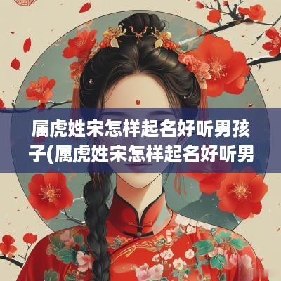 属虎姓宋怎样起名好听男孩子(属虎姓宋怎样起名好听男孩名字)
