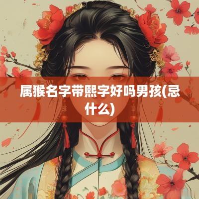 属猴名字带熙字好吗男孩(忌什么)