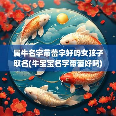 属牛名字带蕾字好吗女孩子取名(牛宝宝名字带蕾好吗)
