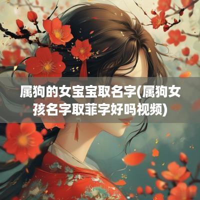 属狗的女宝宝取名字(属狗女孩名字取菲字好吗视频)