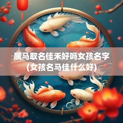 属马取名佳禾好吗女孩名字(女孩名马佳什么好)