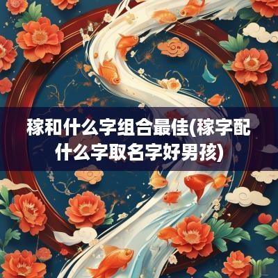 稼和什么字组合最佳(稼字配什么字取名字好男孩)