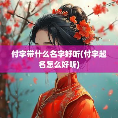 付字带什么名字好听(付字起名怎么好听)