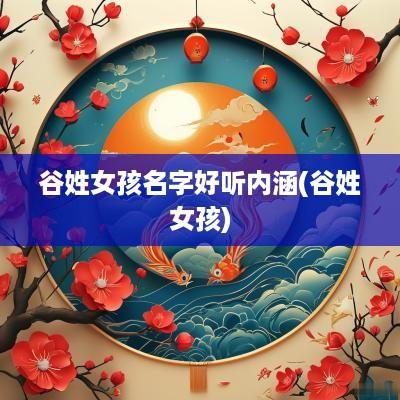 谷姓女孩名字好听内涵(谷姓女孩)