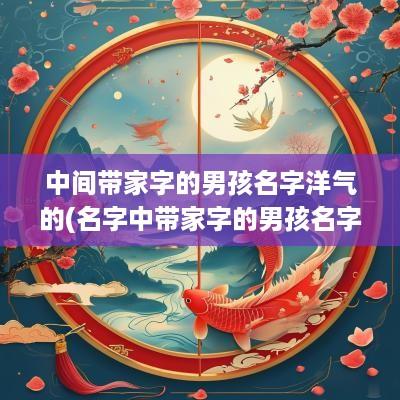 中间带家字的男孩名字洋气的(名字中带家字的男孩名字)