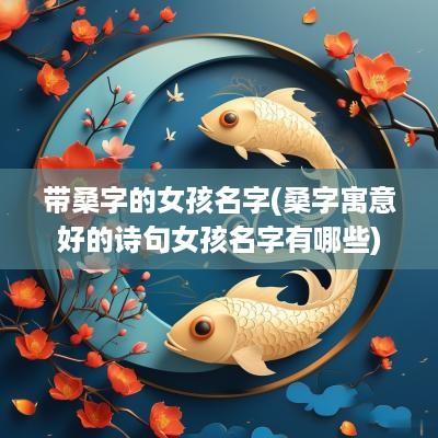 带桑字的女孩名字(桑字寓意好的诗句女孩名字有哪些)