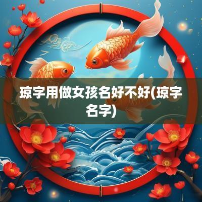 琼字用做女孩名好不好(琼字名字)
