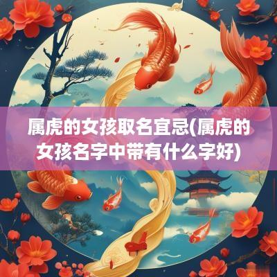 属虎的女孩取名宜忌(属虎的女孩名字中带有什么字好)