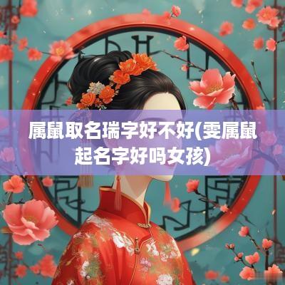 属鼠取名瑞字好不好(雯属鼠起名字好吗女孩)