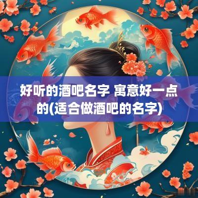 好听的酒吧名字 寓意好一点的(适合做酒吧的名字)