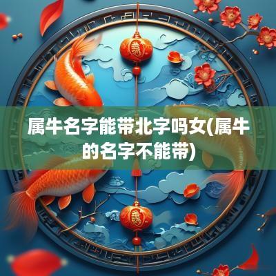 属牛名字能带北字吗女(属牛的名字不能带)