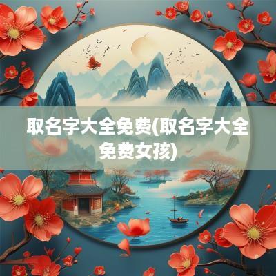取名字大全免费(取名字大全免费女孩)