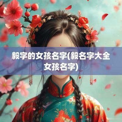 毅字的女孩名字(毅名字大全女孩名字)