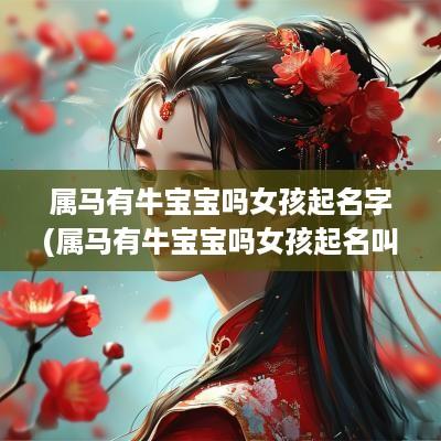 属马有牛宝宝吗女孩起名字(属马有牛宝宝吗女孩起名叫什么)