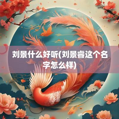 刘景什么好听(刘景睿这个名字怎么样)