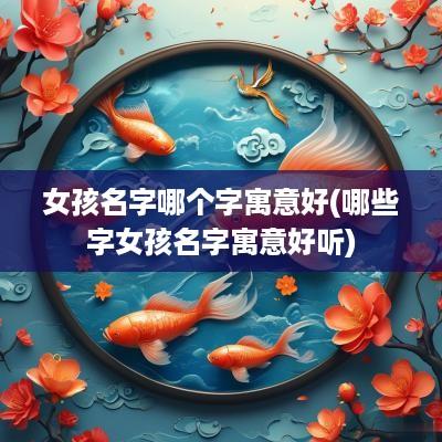 女孩名字哪个字寓意好(哪些字女孩名字寓意好听)
