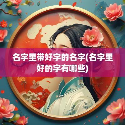 名字里带好字的名字(名字里好的字有哪些)