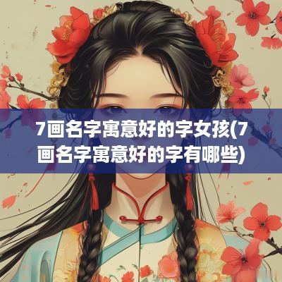 7画名字寓意好的字女孩(7画名字寓意好的字有哪些)