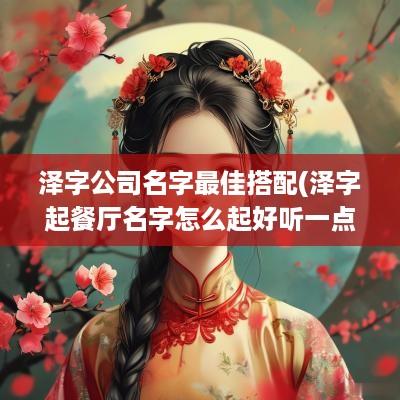 泽字公司名字最佳搭配(泽字起餐厅名字怎么起好听一点)