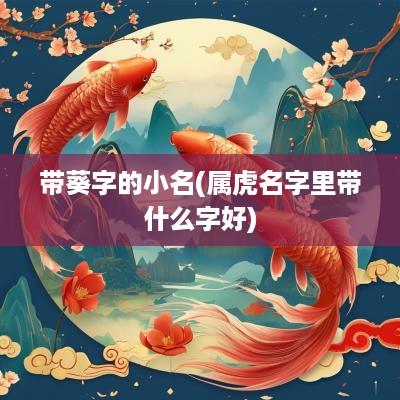 带葵字的小名(属虎名字里带什么字好)