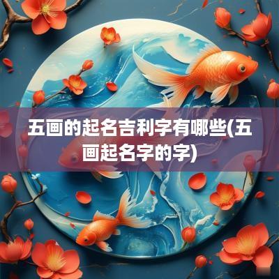 五画的起名吉利字有哪些(五画起名字的字)