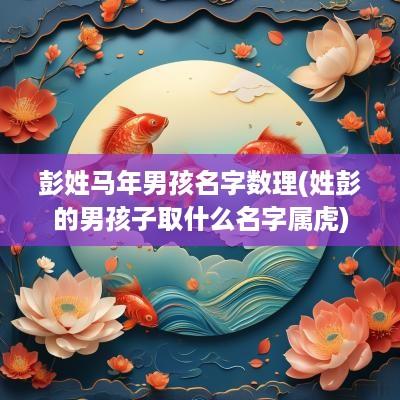 彭姓马年男孩名字数理(姓彭的男孩子取什么名字属虎)