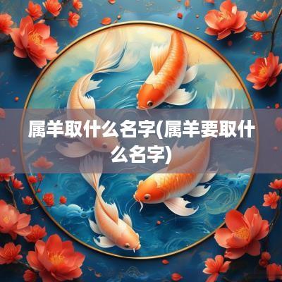 属羊取什么名字(属羊要取什么名字)