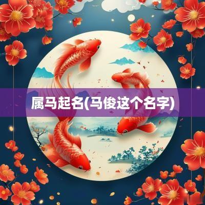 属马起名(马俊这个名字)