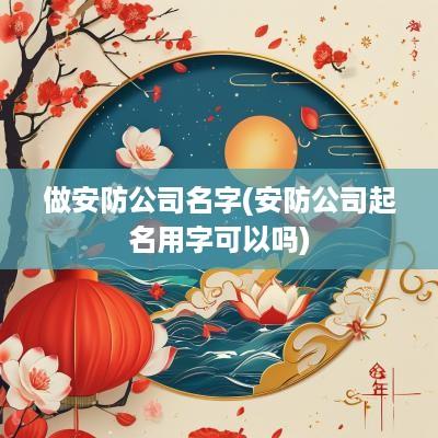 做安防公司名字(安防公司起名用字可以吗)