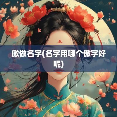 傲做名字(名字用哪个傲字好呢)