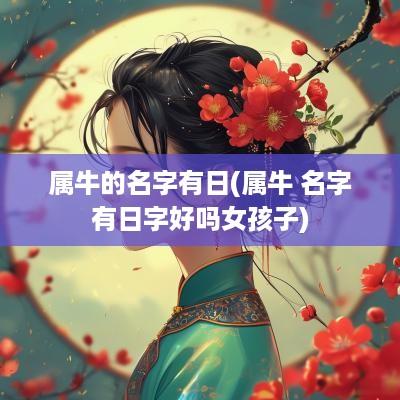 属牛的名字有日(属牛 名字有日字好吗女孩子)