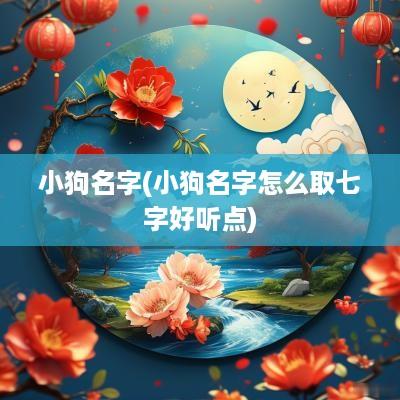 小狗名字(小狗名字怎么取七字好听点)